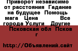 Приворот независимо от расстояния. Гадание на будущее. Помощь мага › Цена ­ 2 000 - Все города Услуги » Другие   . Псковская обл.,Псков г.